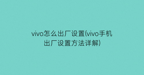 vivo怎么出厂设置(vivo手机出厂设置方法详解)