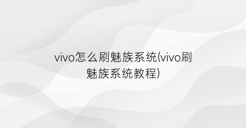 vivo怎么刷魅族系统(vivo刷魅族系统教程)