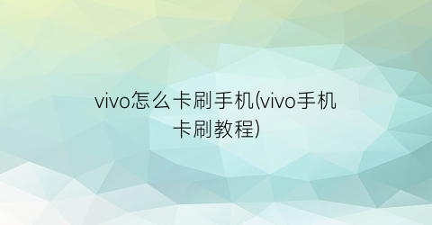 vivo怎么卡刷手机(vivo手机卡刷教程)
