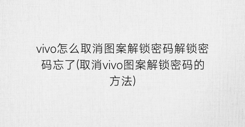 vivo怎么取消图案解锁密码解锁密码忘了(取消vivo图案解锁密码的方法)