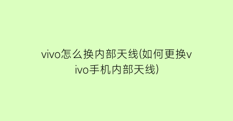 “vivo怎么换内部天线(如何更换vivo手机内部天线)