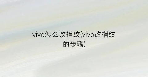 vivo怎么改指纹(vivo改指纹的步骤)