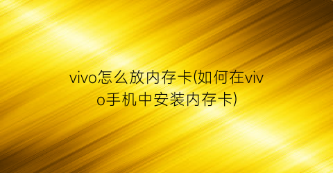 vivo怎么放内存卡(如何在vivo手机中安装内存卡)