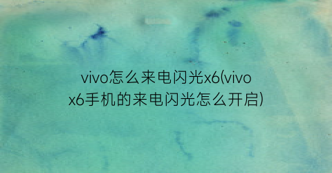vivo怎么来电闪光x6(vivox6手机的来电闪光怎么开启)
