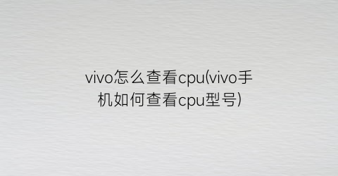 vivo怎么查看cpu(vivo手机如何查看cpu型号)