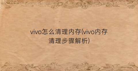 vivo怎么清理内存(vivo内存清理步骤解析)