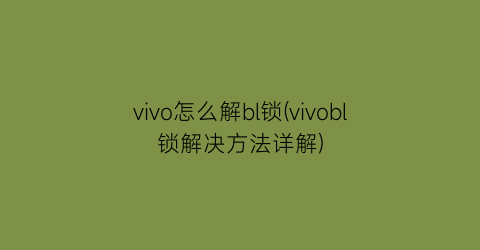 vivo怎么解bl锁(vivobl锁解决方法详解)