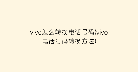 “vivo怎么转换电话号码(vivo电话号码转换方法)