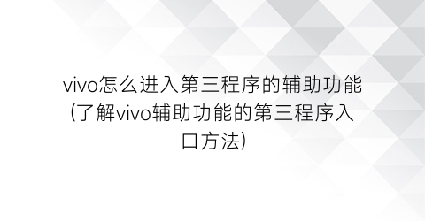 “vivo怎么进入第三程序的辅助功能(了解vivo辅助功能的第三程序入口方法)