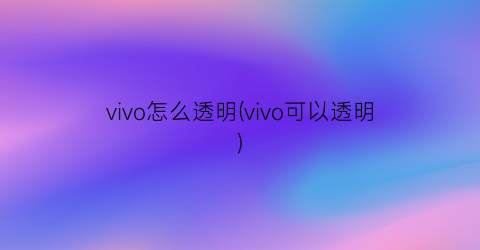 vivo怎么透明(vivo可以透明)