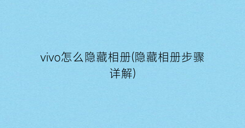 vivo怎么隐藏相册(隐藏相册步骤详解)