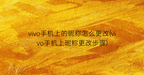 “vivo手机上的昵称怎么更改(vivo手机上昵称更改步骤)