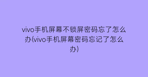 “vivo手机屏幕不锁屏密码忘了怎么办(vivo手机屏幕密码忘记了怎么办)