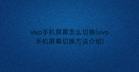 vivo手机屏幕怎么切换(vivo手机屏幕切换方法介绍)