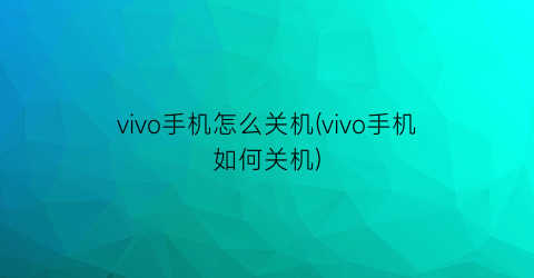 “vivo手机怎么关机(vivo手机如何关机)