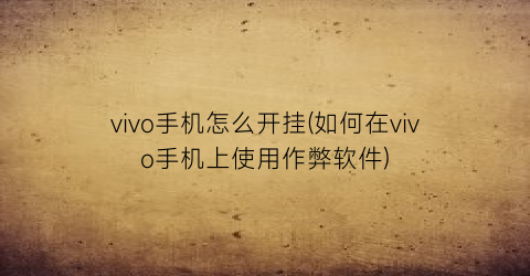 vivo手机怎么开挂(如何在vivo手机上使用作弊软件)