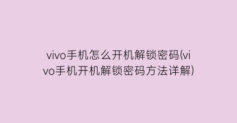 vivo手机怎么开机解锁密码(vivo手机开机解锁密码方法详解)