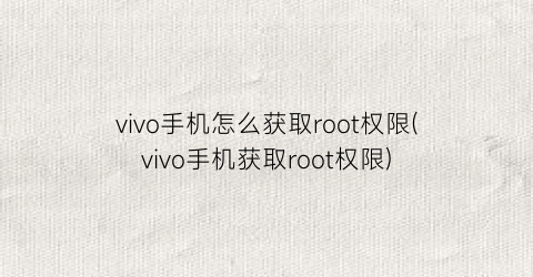 vivo手机怎么获取root权限(vivo手机获取root权限)