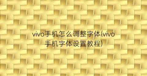 vivo手机怎么调整字体(vivo手机字体设置教程)