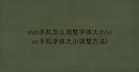 “vivo手机怎么调整字体大小(vivo手机字体大小调整方法)