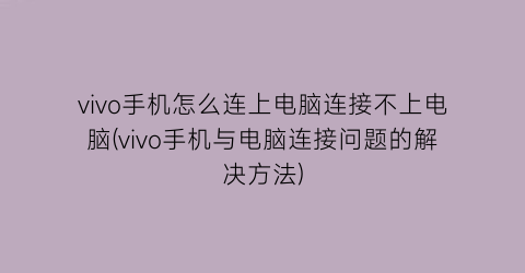 “vivo手机怎么连上电脑连接不上电脑(vivo手机与电脑连接问题的解决方法)