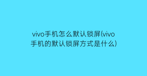 vivo手机怎么默认锁屏(vivo手机的默认锁屏方式是什么)