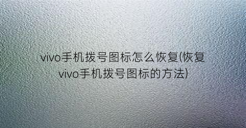 “vivo手机拨号图标怎么恢复(恢复vivo手机拨号图标的方法)