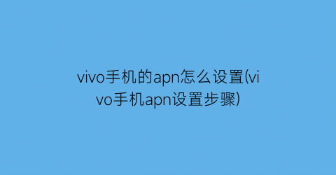 vivo手机的apn怎么设置(vivo手机apn设置步骤)