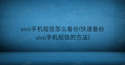 “vivo手机短信怎么备份(快速备份vivo手机短信的方法)