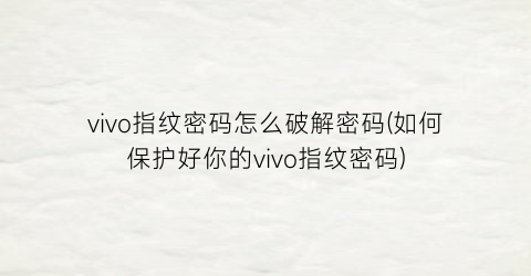 “vivo指纹密码怎么破解密码(如何保护好你的vivo指纹密码)