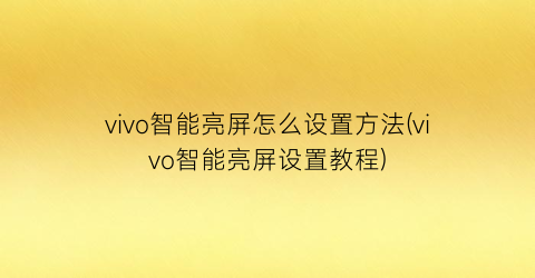 vivo智能亮屏怎么设置方法(vivo智能亮屏设置教程)