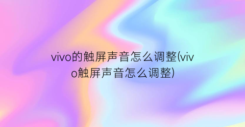 vivo的触屏声音怎么调整(vivo触屏声音怎么调整)