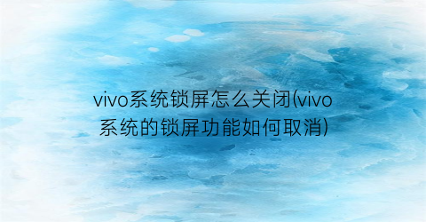 vivo系统锁屏怎么关闭(vivo系统的锁屏功能如何取消)