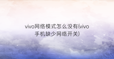 vivo网络模式怎么没有(vivo手机缺少网络开关)
