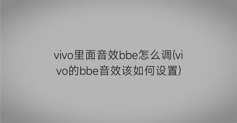 vivo里面音效bbe怎么调(vivo的bbe音效该如何设置)