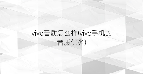 “vivo音质怎么样(vivo手机的音质优劣)