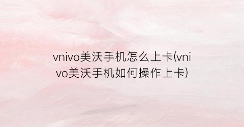 vnivo美沃手机怎么上卡(vnivo美沃手机如何操作上卡)