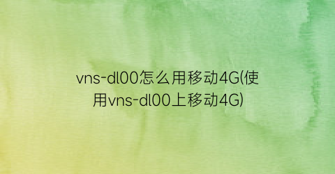 vns-dl00怎么用移动4G(使用vns-dl00上移动4G)