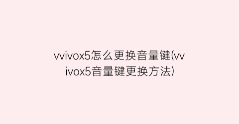 vvivox5怎么更换音量键(vvivox5音量键更换方法)