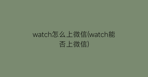 “watch怎么上微信(watch能否上微信)