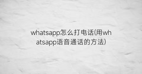 whatsapp怎么打电话(用whatsapp语音通话的方法)