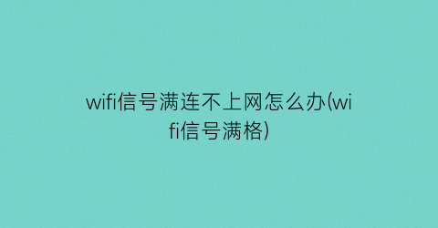 “wifi信号满连不上网怎么办(wifi信号满格)