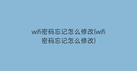 wifi密码忘记怎么修改(wifi密码忘记怎么修改)