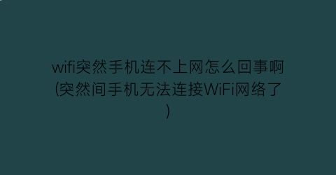 wifi突然手机连不上网怎么回事啊(突然间手机无法连接WiFi网络了)