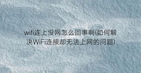 “wifi连上没网怎么回事啊(如何解决WiFi连接却无法上网的问题)