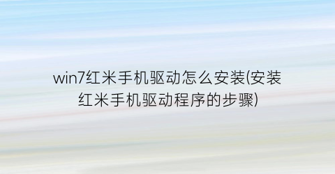 “win7红米手机驱动怎么安装(安装红米手机驱动程序的步骤)