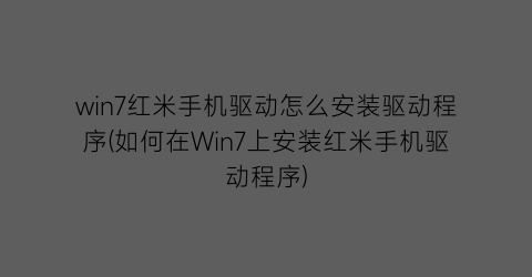 win7红米手机驱动怎么安装驱动程序(如何在Win7上安装红米手机驱动程序)