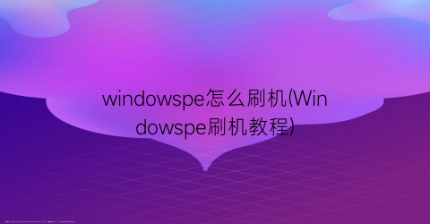 windowspe怎么刷机(Windowspe刷机教程)