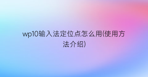 “wp10输入法定位点怎么用(使用方法介绍)