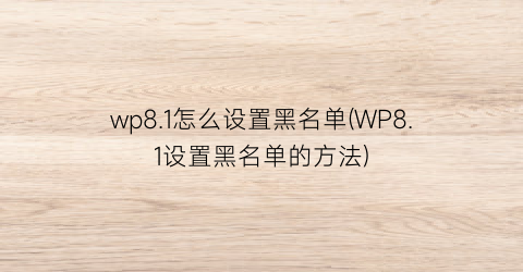 wp8.1怎么设置黑名单(WP8.1设置黑名单的方法)